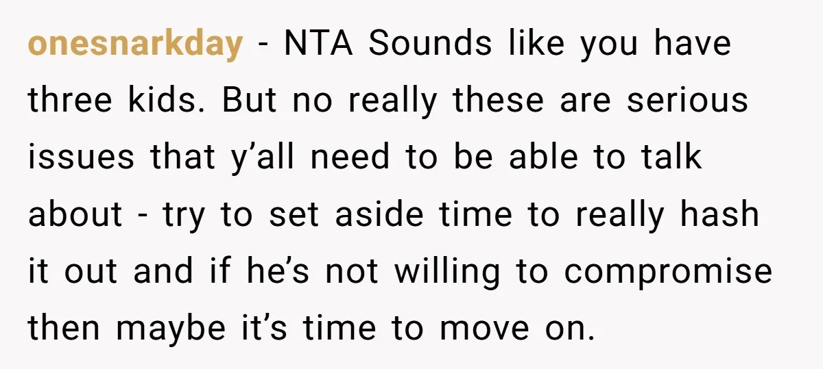 onesnarkday − NTA Sounds like you have three kids. But no really these are serious issues that y’all need to be able to talk about - try to set aside...