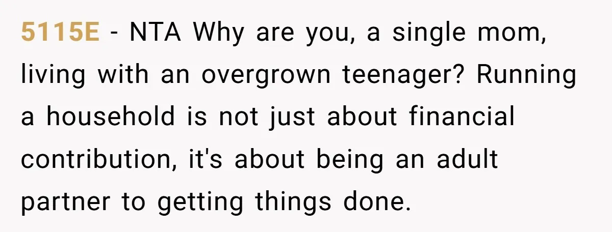 5115E − NTA Why are you, a single mom, living with an overgrown teenager? Running a household is not just about financial contribution, it's about being an adult partner to...