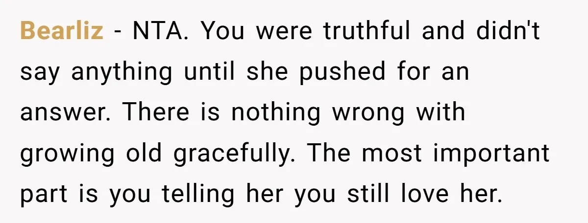 Bearliz − NTA. You were truthful and didn't say anything until she pushed for an answer. There is nothing wrong with growing old gracefully. The most important part is you...