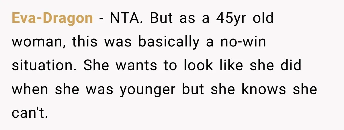 Eva-Dragon − NTA. But as a 45yr old woman, this was basically a no-win situation. She wants to look like she did when she was younger but she knows she...