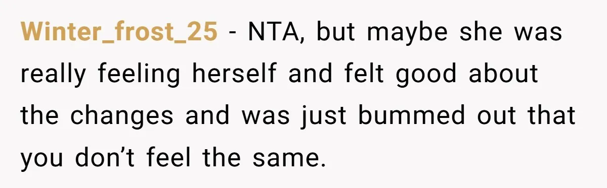 Winter_frost_25 − NTA, but maybe she was really feeling herself and felt good about the changes and was just bummed out that you don’t feel the same.