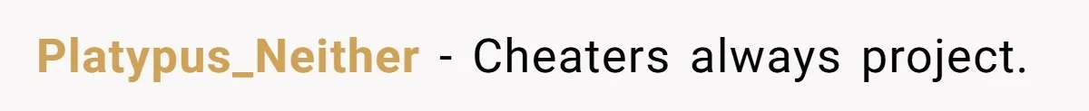 Platypus_Neither − Cheaters always project.
