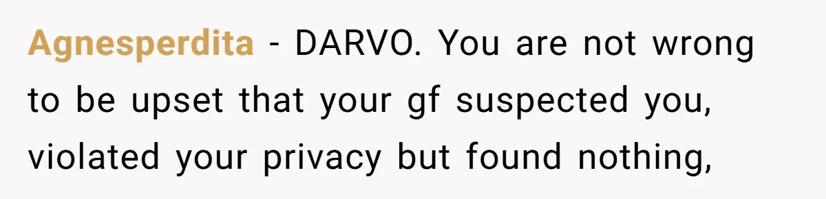 Agnesperdita − DARVO. You are not wrong to be upset that your gf suspected you, violated your privacy but found nothing,