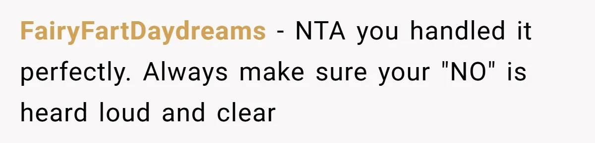 FairyFartDaydreams − NTA you handled it perfectly. Always make sure your "NO" is heard loud and clear