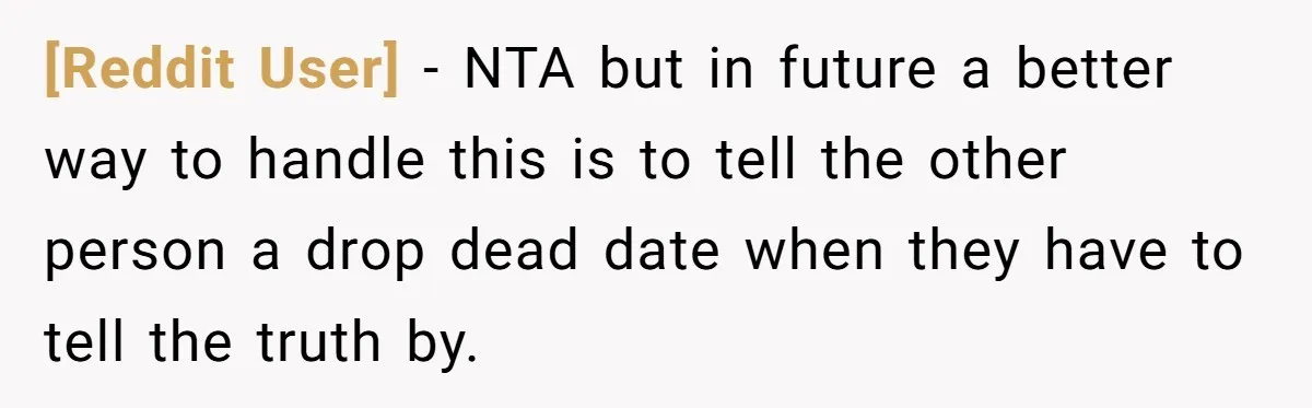 [Reddit User] − NTA but in future a better way to handle this is to tell the other person a drop dead date when they have to tell the truth...