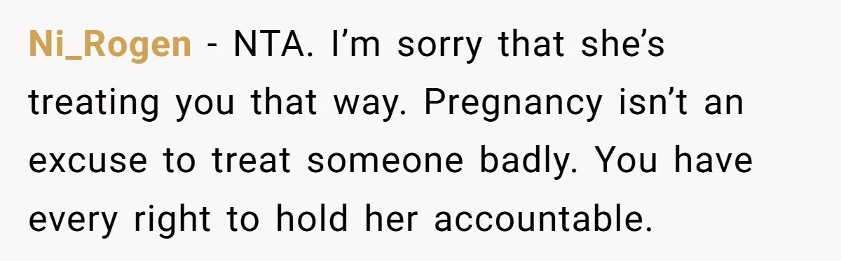 Ni_Rogen − NTA. I’m sorry that she’s treating you that way. Pregnancy isn’t an excuse to treat someone badly. You have every right to hold her accountable.