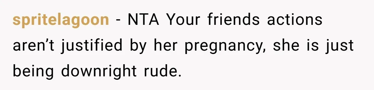 spritelagoon − NTA Your friends actions aren’t justified by her pregnancy, she is just being downright rude.