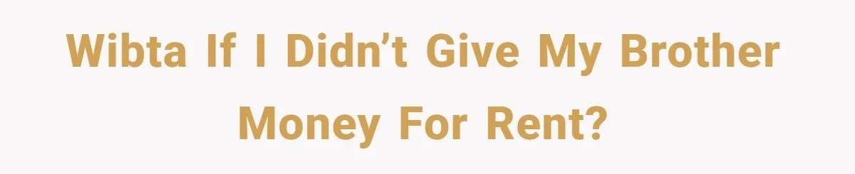 WIBTA if I didn’t give my brother money for rent?