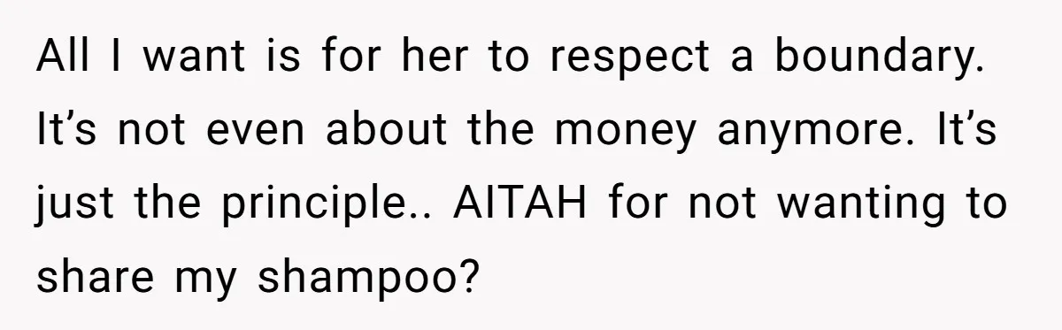 All I want is for her to respect a boundary. It’s not even about the money anymore. It’s just the principle.. AITAH for not wanting to share my shampoo?