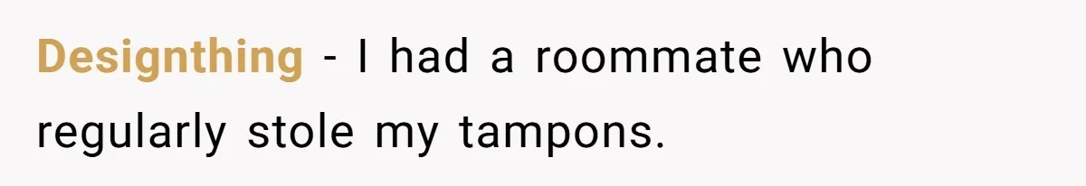 Designthing − I had a roommate who regularly stole my tampons.