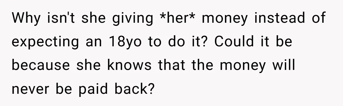 Why isn't she giving *her* money instead of expecting an 18yo to do it? Could it be because she knows that the money will never be paid back?