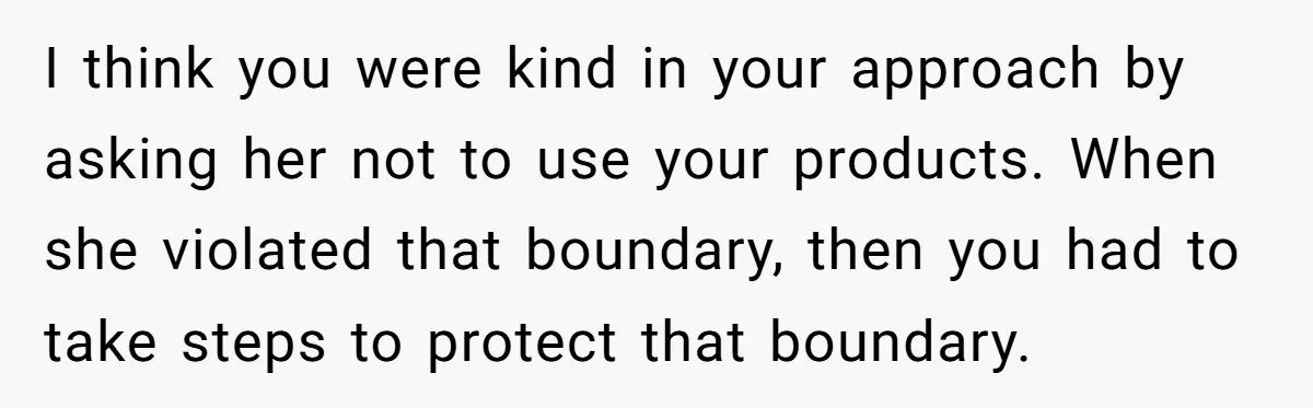 I think you were kind in your approach by asking her not to use your products. When she violated that boundary, then you had to take steps to protect that...