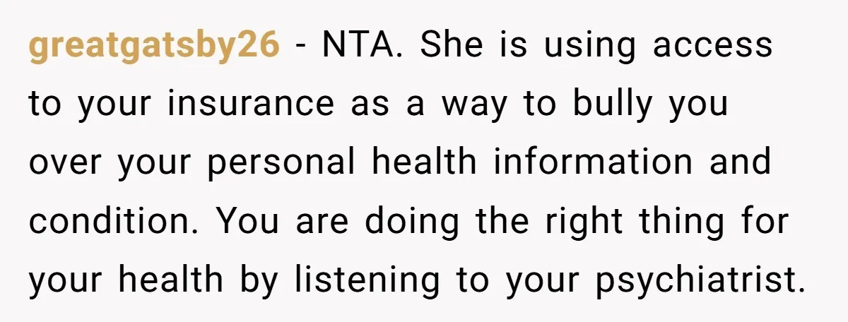 greatgatsby26 − NTA. She is using access to your insurance as a way to bully you over your personal health information and condition. You are doing the right thing for...