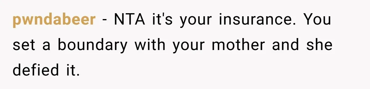 pwndabeer − NTA it's your insurance. You set a boundary with your mother and she defied it.