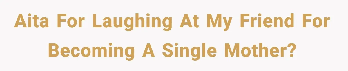 AITA for laughing at my friend for becoming a single mother?