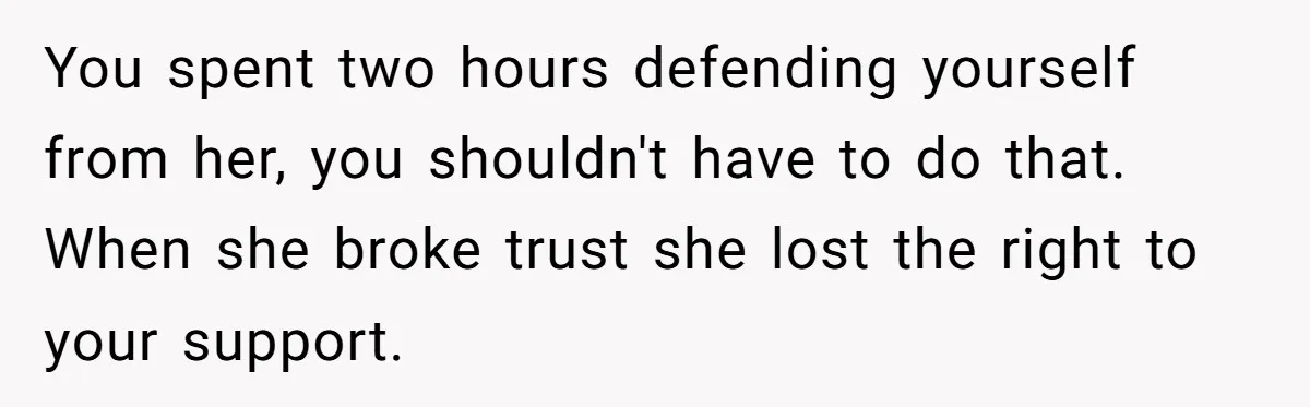 You spent two hours defending yourself from her, you shouldn't have to do that. When she broke trust she lost the right to your support.