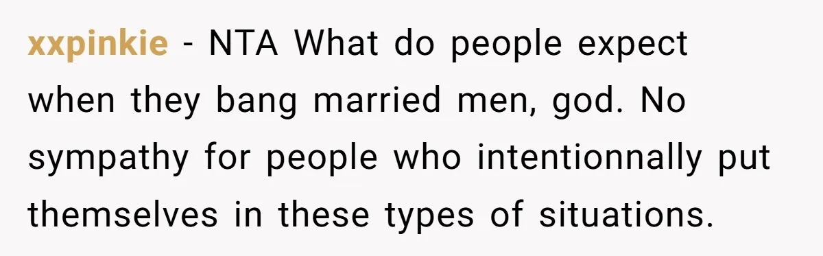 xxpinkie − NTA What do people expect when they bang married men, god. No sympathy for people who intentionnally put themselves in these types of situations.