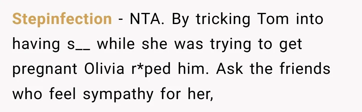 Stepinfection − NTA. By tricking Tom into having s__ while she was trying to get pregnant Olivia r*ped him. Ask the friends who feel sympathy for her,