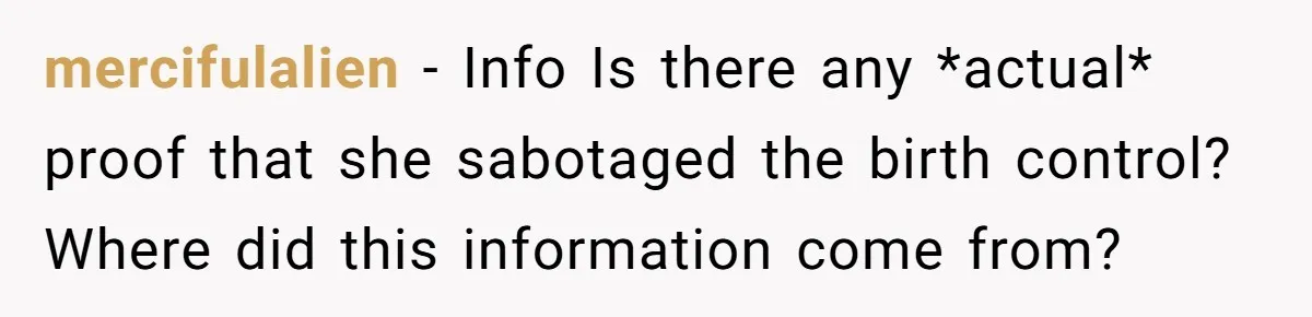 mercifulalien − Info Is there any *actual* proof that she sabotaged the birth control? Where did this information come from?