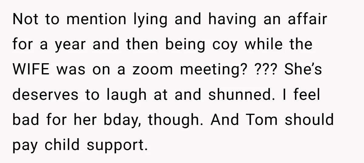 Not to mention lying and having an affair for a year and then being coy while the WIFE was on a zoom meeting? ??? She’s deserves to laugh at and...