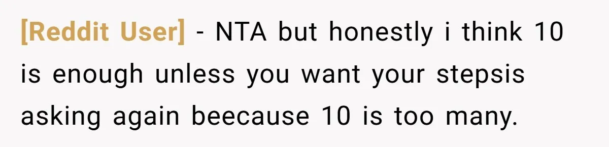 [Reddit User] − NTA but honestly i think 10 is enough unless you want your stepsis asking again beecause 10 is too many.