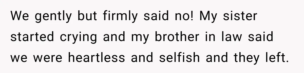 We gently but firmly said no! My sister started crying and my brother in law said we were heartless and selfish and they left.