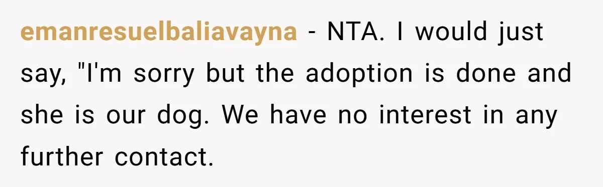 emanresuelbaliavayna − NTA. I would just say, "I'm sorry but the adoption is done and she is our dog. We have no interest in any further contact.