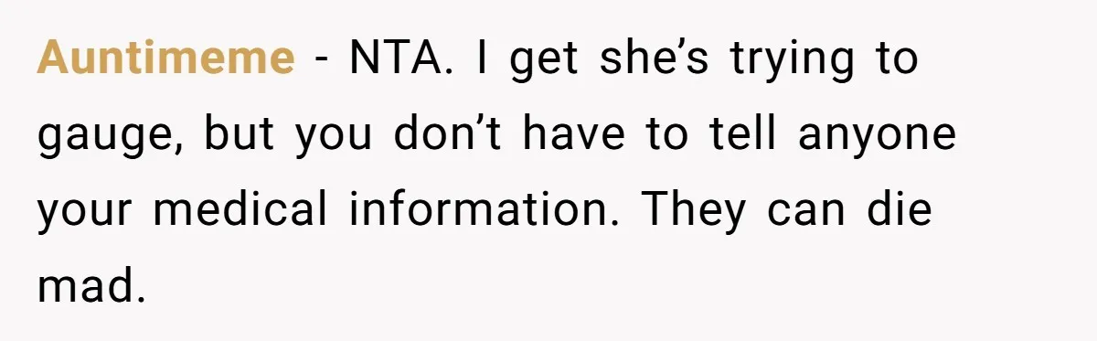 Auntimeme − NTA. I get she’s trying to gauge, but you don’t have to tell anyone your medical information. They can die mad.