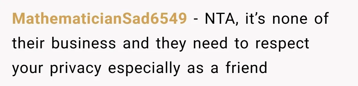 MathematicianSad6549 − NTA, it’s none of their business and they need to respect your privacy especially as a friend