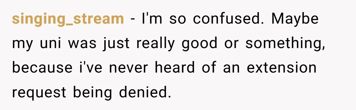 singing_stream − I'm so confused. Maybe my uni was just really good or something, because i've never heard of an extension request being denied.