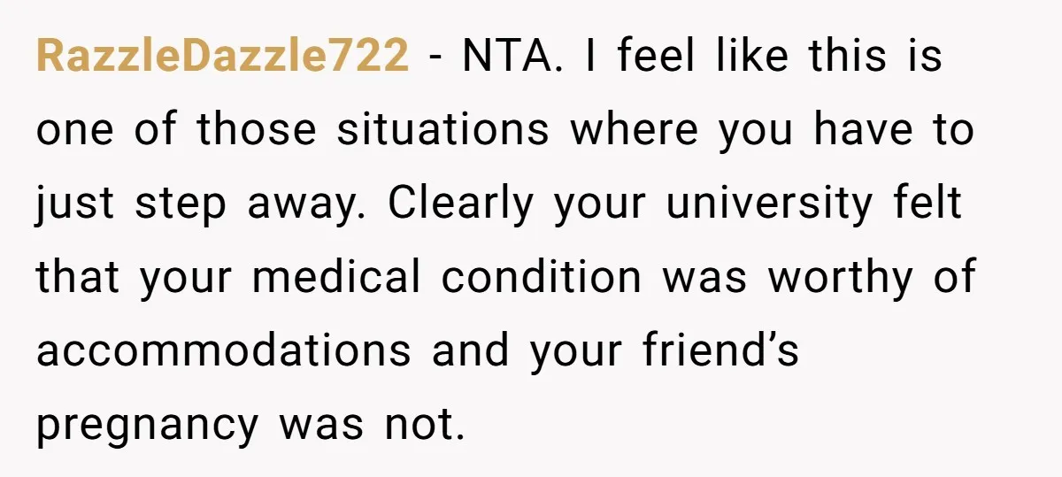 RazzleDazzle722 − NTA. I feel like this is one of those situations where you have to just step away. Clearly your university felt that your medical condition was worthy of...