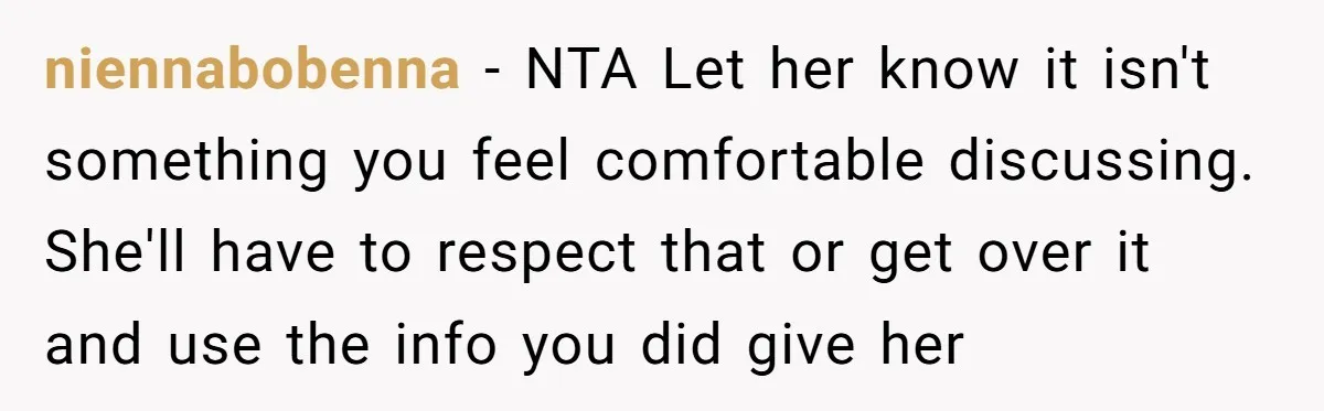 niennabobenna − NTA Let her know it isn't something you feel comfortable discussing. She'll have to respect that or get over it and use the info you did give her