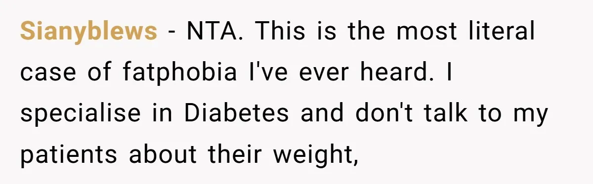 Sianyblews − NTA. This is the most literal case of fatphobia I've ever heard. I specialise in Diabetes and don't talk to my patients about their weight,