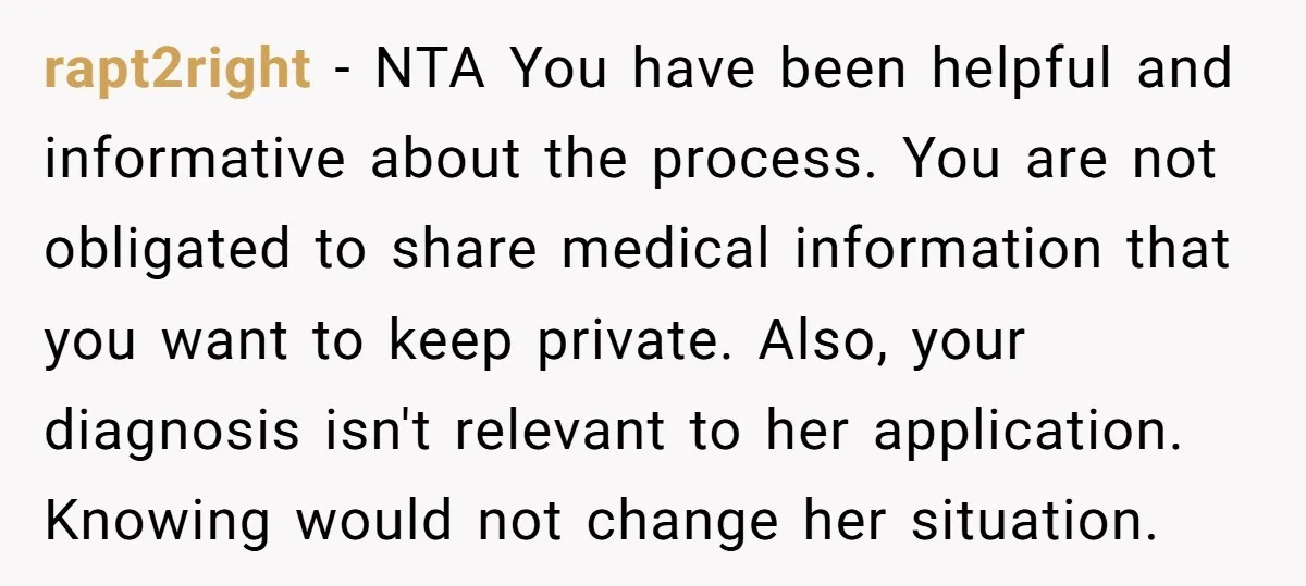 rapt2right − NTA You have been helpful and informative about the process. You are not obligated to share medical information that you want to keep private. Also, your diagnosis isn't...