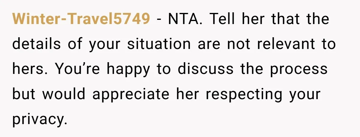 Winter-Travel5749 − NTA. Tell her that the details of your situation are not relevant to hers. You’re happy to discuss the process but would appreciate her respecting your privacy.