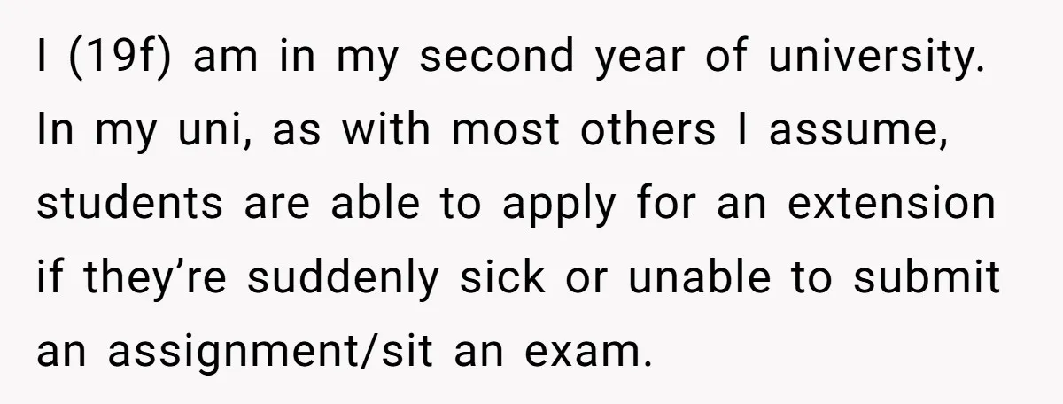 I (19f) am in my second year of university. In my uni, as with most others I assume, students are able to apply for an extension if they’re suddenly sick...