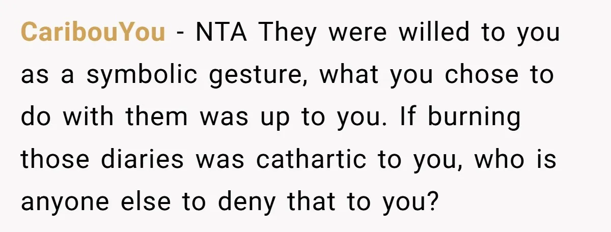 CaribouYou − NTA They were willed to you as a symbolic gesture, what you chose to do with them was up to you. If burning those diaries was cathartic to...