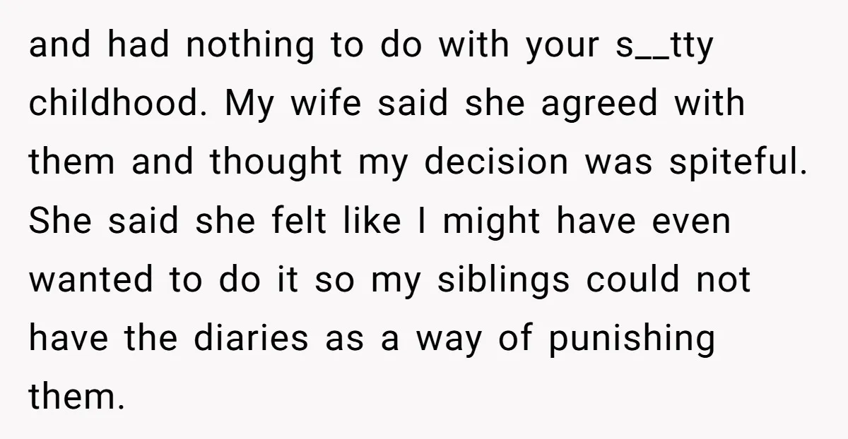and had nothing to do with your s__tty childhood. My wife said she agreed with them and thought my decision was spiteful. She said she felt like I might have...