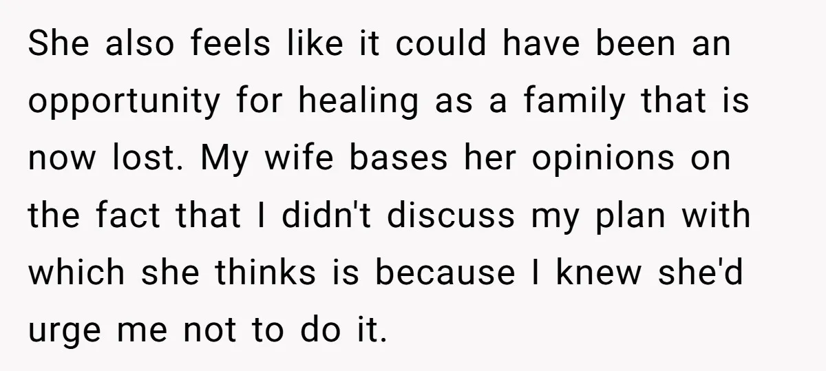 She also feels like it could have been an opportunity for healing as a family that is now lost. My wife bases her opinions on the fact that I didn't...