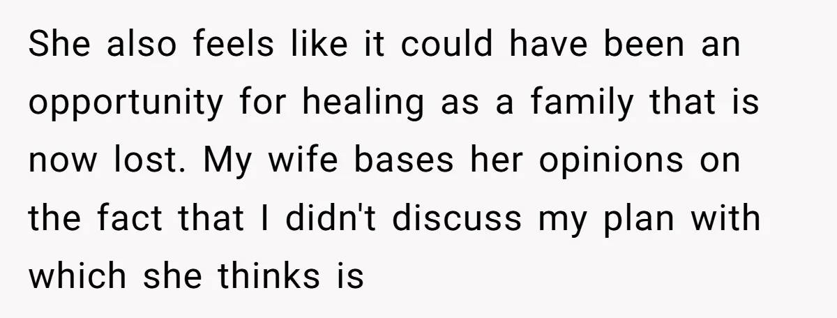 She also feels like it could have been an opportunity for healing as a family that is now lost. My wife bases her opinions on the fact that I didn't...