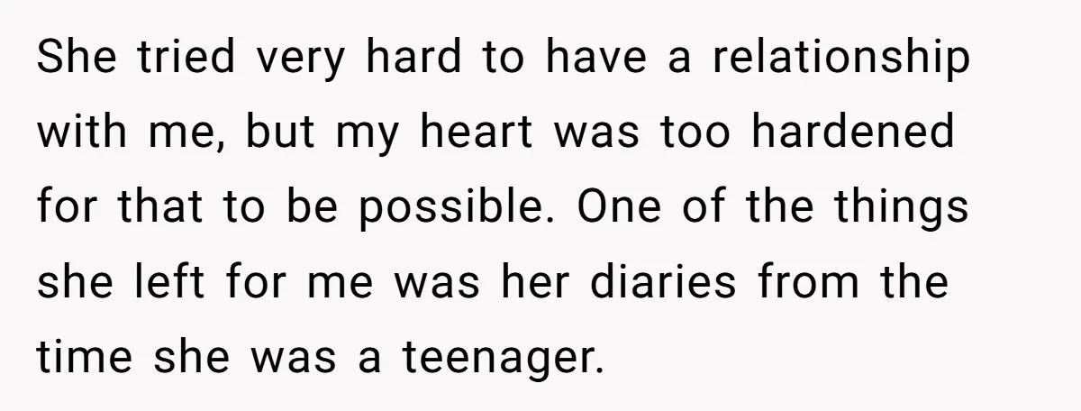 She tried very hard to have a relationship with me, but my heart was too hardened for that to be possible. One of the things she left for me was...