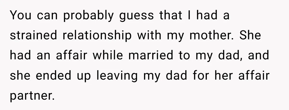 You can probably guess that I had a strained relationship with my mother. She had an affair while married to my dad, and she ended up leaving my dad for...