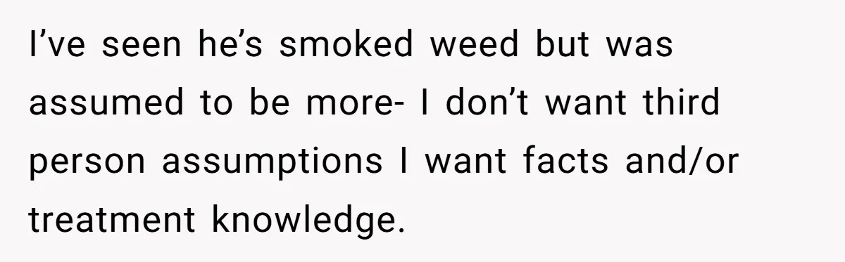 I’ve seen he’s smoked weed but was assumed to be more- I don’t want third person assumptions I want facts and/or treatment knowledge.