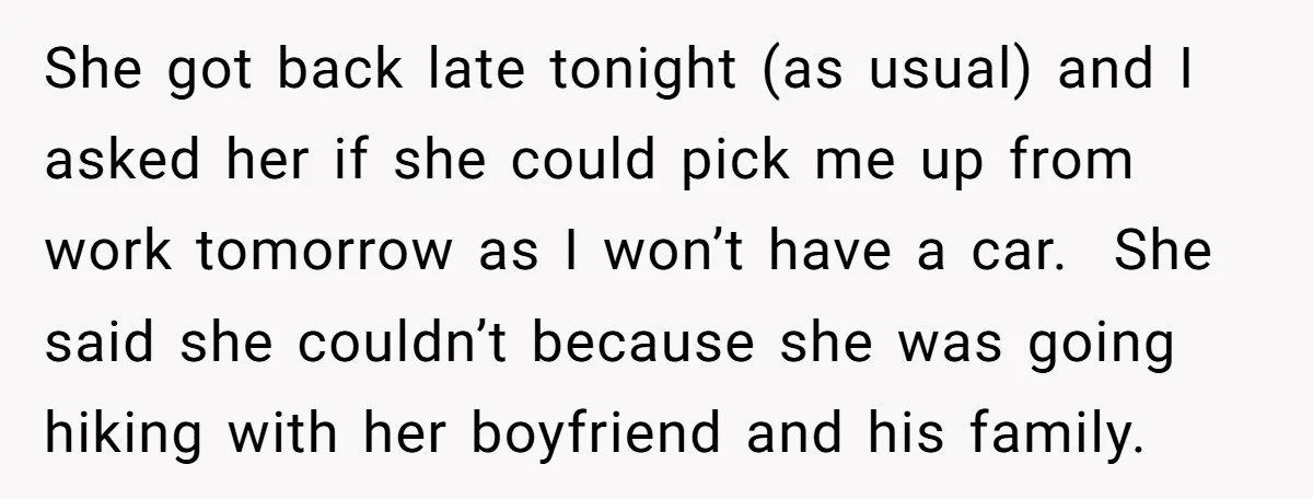 She got back late tonight (as usual) and I asked her if she could pick me up from work tomorrow as I won’t have a car. She said she couldn’t...