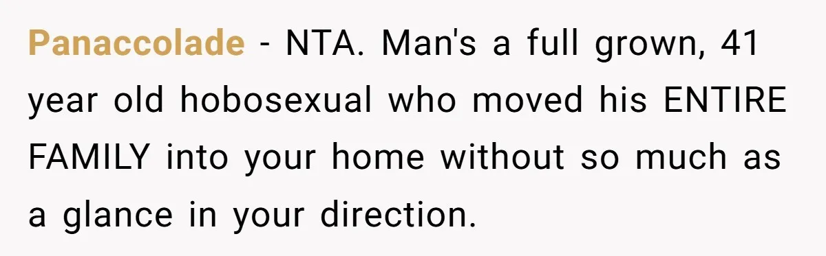 Panaccolade − NTA. Man's a full grown, 41 year old hobosexual who moved his ENTIRE FAMILY into your home without so much as a glance in your direction.