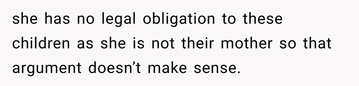 she has no legal obligation to these children as she is not their mother so that argument doesn’t make sense.