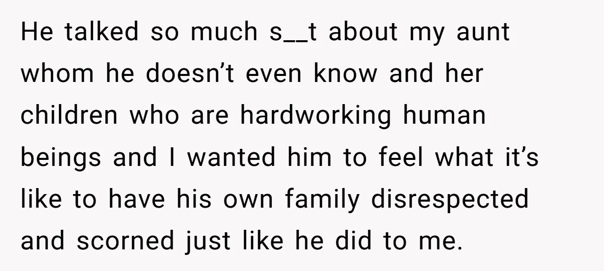 He talked so much s__t about my aunt whom he doesn’t even know and her children who are hardworking human beings and I wanted him to feel what it’s like...