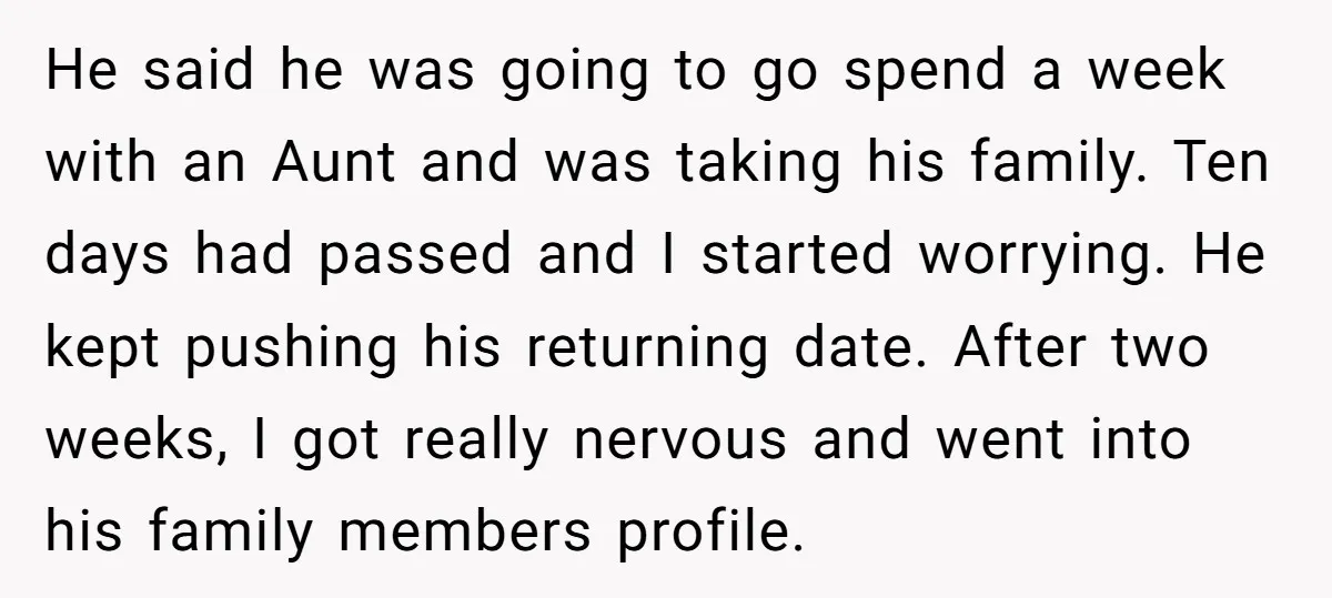 He said he was going to go spend a week with an Aunt and was taking his family. Ten days had passed and I started worrying. He kept pushing his...