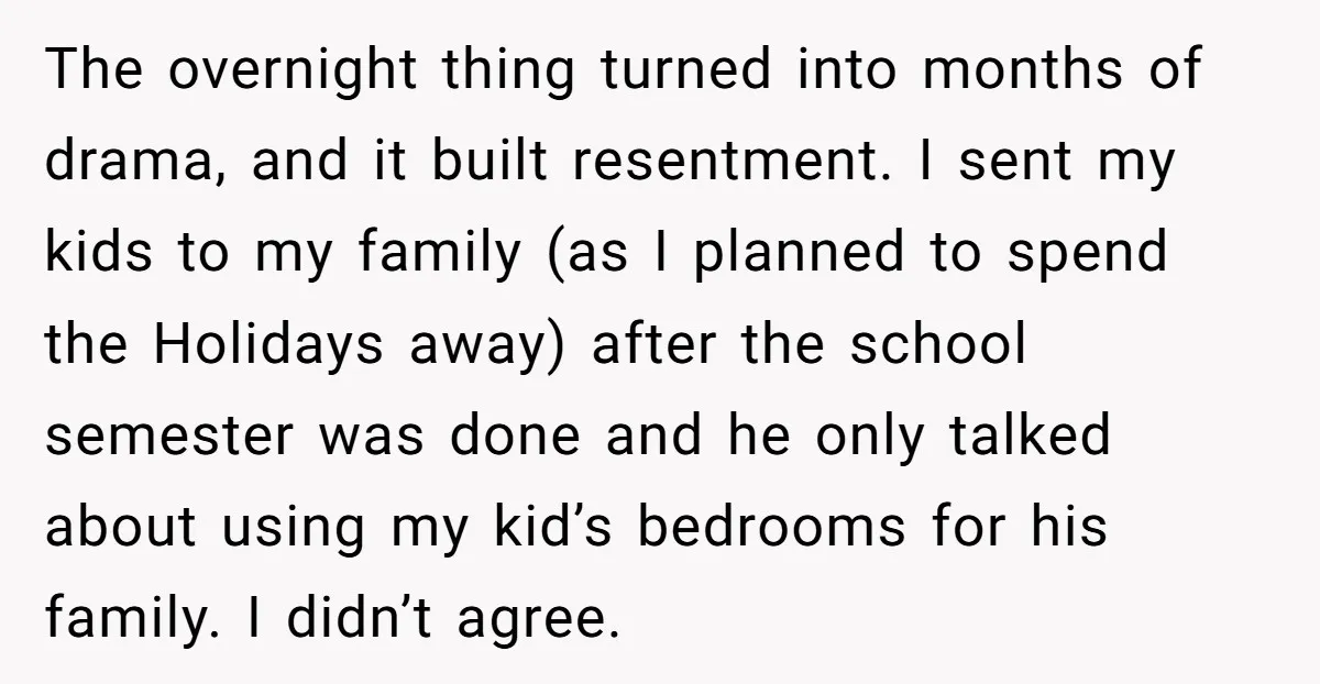 The overnight thing turned into months of drama, and it built resentment. I sent my kids to my family (as I planned to spend the Holidays away) after the school...