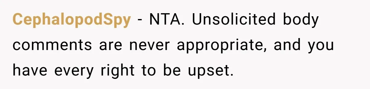 CephalopodSpy − NTA. Unsolicited body comments are never appropriate, and you have every right to be upset.
